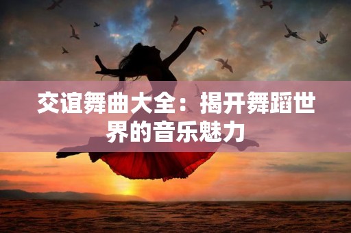 交谊舞曲大全：揭开舞蹈世界的音乐魅力