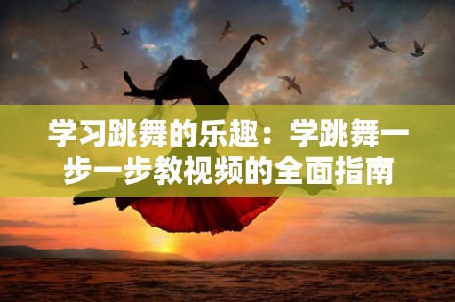 学习跳舞的乐趣：学跳舞一步一步教视频的全面指南
