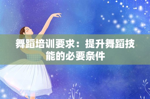 舞蹈培训要求：提升舞蹈技能的必要条件