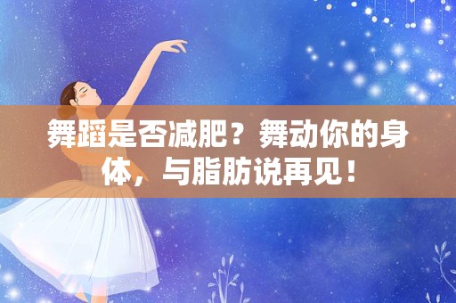 舞蹈是否减肥？舞动你的身体，与脂肪说再见！