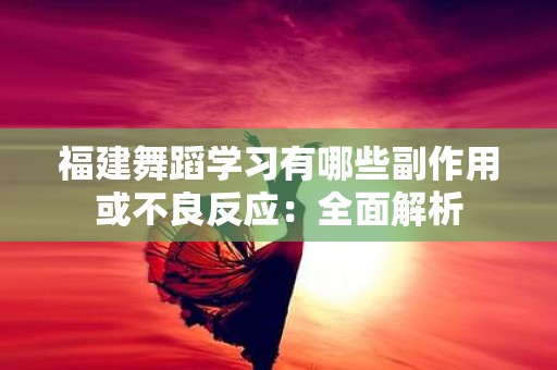 福建舞蹈学习有哪些副作用或不良反应：全面解析