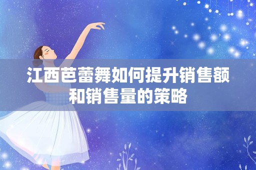江西芭蕾舞如何提升销售额和销售量的策略