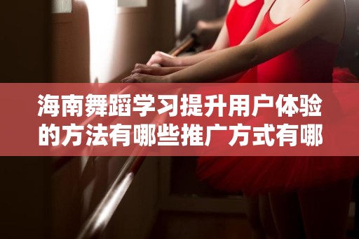 海南舞蹈学习提升用户体验的方法有哪些推广方式有哪些