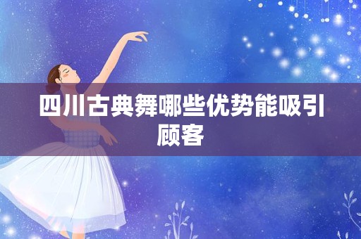 四川古典舞哪些优势能吸引顾客