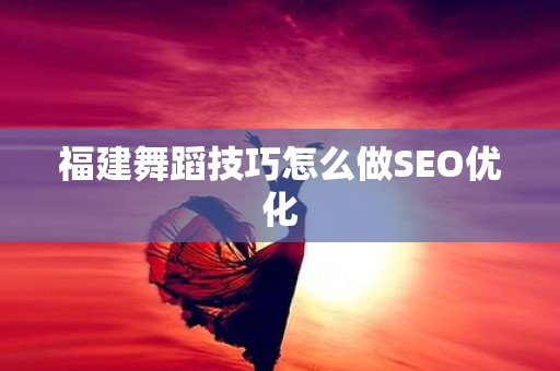 福建舞蹈技巧怎么做SEO优化