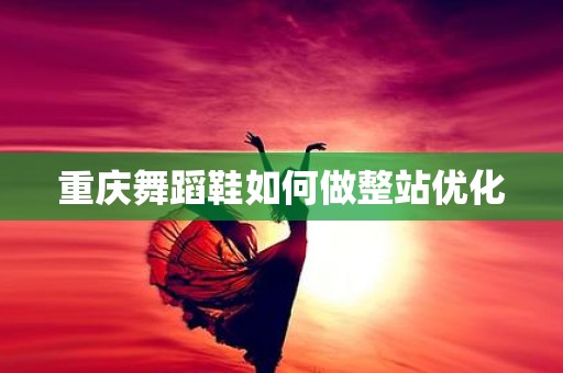 重庆舞蹈鞋如何做整站优化