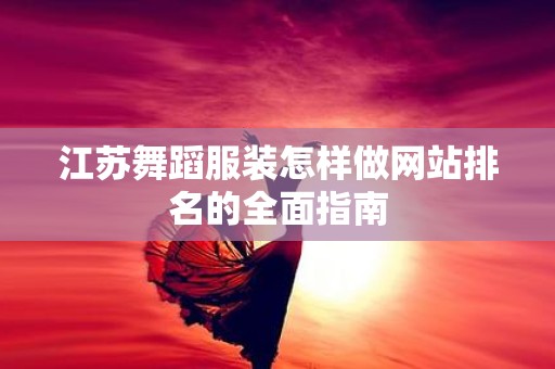 江苏舞蹈服装怎样做网站排名的全面指南