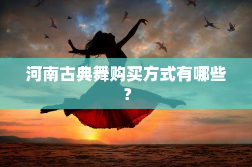 河南古典舞购买方式有哪些？