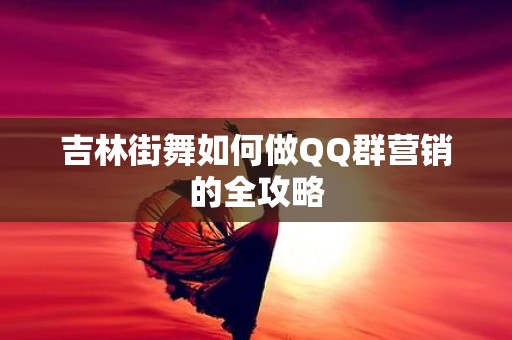吉林街舞如何做QQ群营销的全攻略