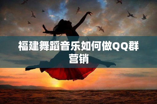 福建舞蹈音乐如何做QQ群营销