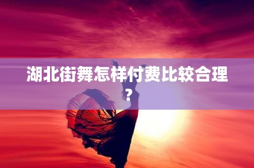 湖北街舞怎样付费比较合理？