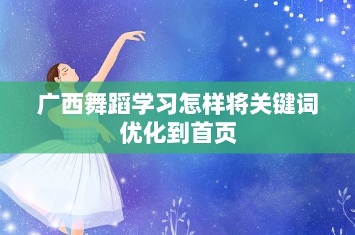 广西舞蹈学习怎样将关键词优化到首页
