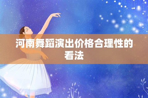 河南舞蹈演出价格合理性的看法