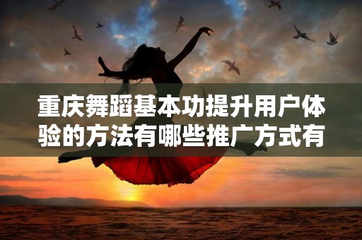 重庆舞蹈基本功提升用户体验的方法有哪些推广方式有哪些