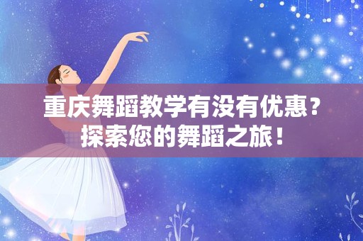 重庆舞蹈教学有没有优惠？探索您的舞蹈之旅！
