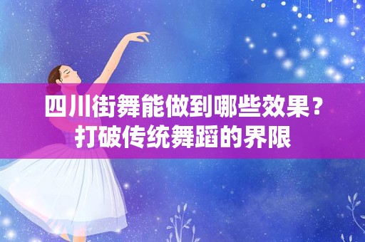四川街舞能做到哪些效果？打破传统舞蹈的界限
