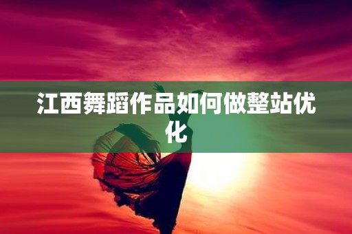 江西舞蹈作品如何做整站优化