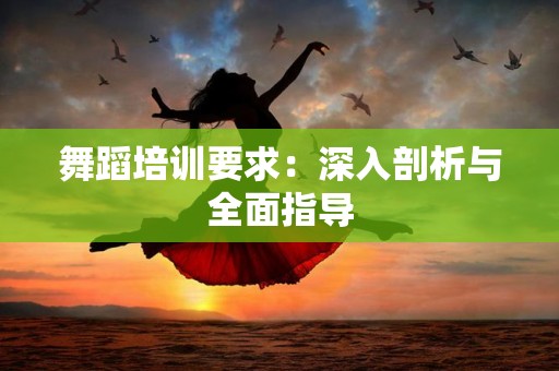舞蹈培训要求：深入剖析与全面指导