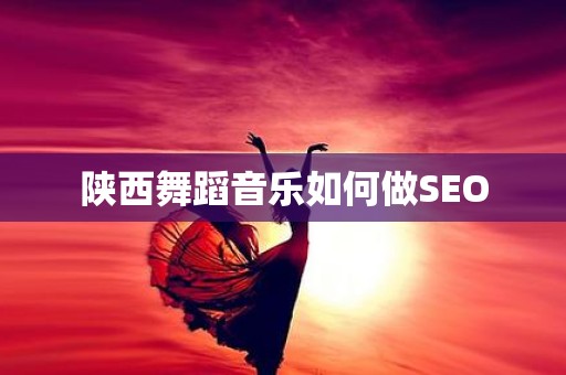 陕西舞蹈音乐如何做SEO