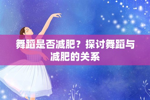舞蹈是否减肥？探讨舞蹈与减肥的关系
