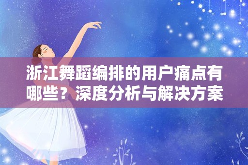浙江舞蹈编排的用户痛点有哪些？深度分析与解决方案