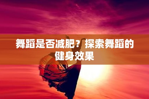 舞蹈是否减肥？探索舞蹈的健身效果